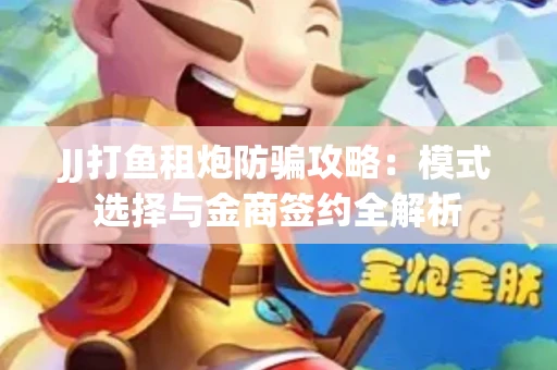 JJ打鱼租炮防骗攻略：模式选择与金商签约全解析