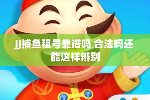JJ捕鱼租号靠谱吗 合法吗还能这样辨别